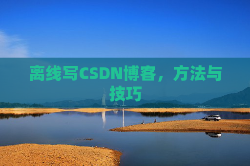 离线写CSDN博客,方法与技巧